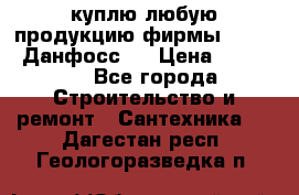 куплю любую продукцию фирмы Danfoss Данфосс   › Цена ­ 15 000 - Все города Строительство и ремонт » Сантехника   . Дагестан респ.,Геологоразведка п.